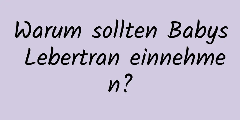 Warum sollten Babys Lebertran einnehmen?