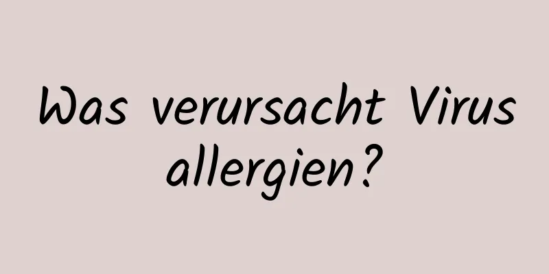 Was verursacht Virusallergien?