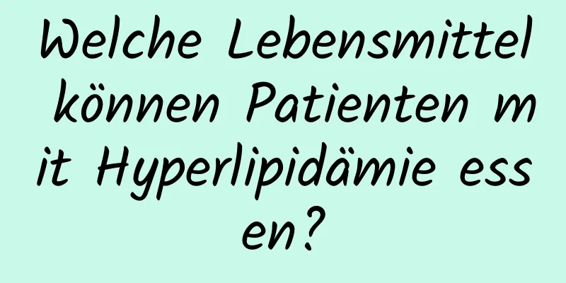 Welche Lebensmittel können Patienten mit Hyperlipidämie essen?