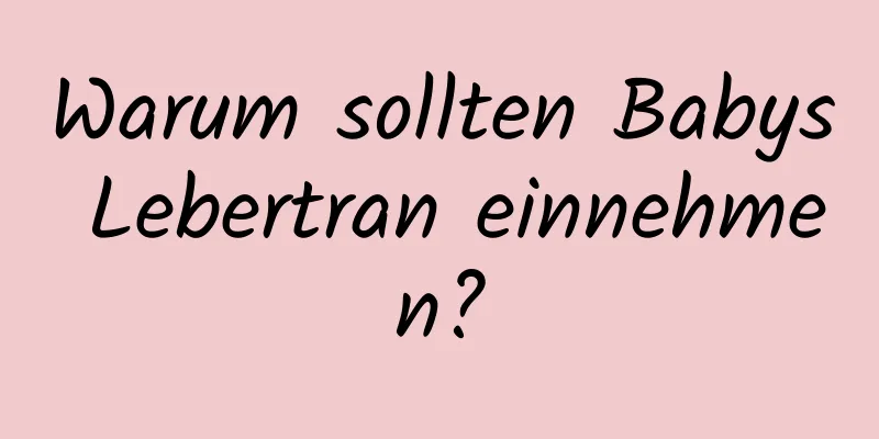 Warum sollten Babys Lebertran einnehmen?