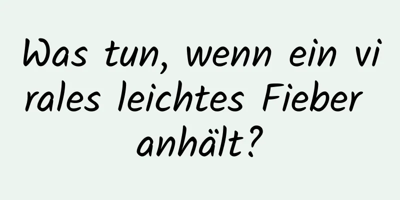Was tun, wenn ein virales leichtes Fieber anhält?