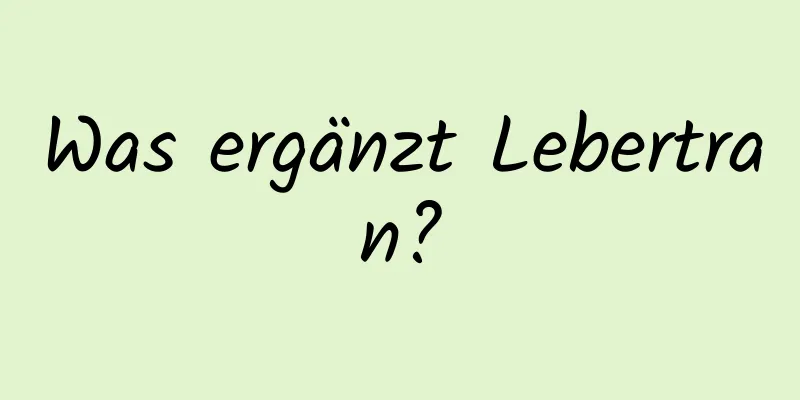 Was ergänzt Lebertran?