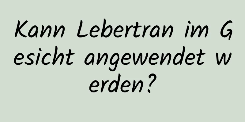 Kann Lebertran im Gesicht angewendet werden?