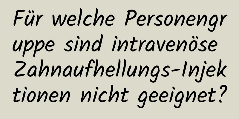 Für welche Personengruppe sind intravenöse Zahnaufhellungs-Injektionen nicht geeignet?