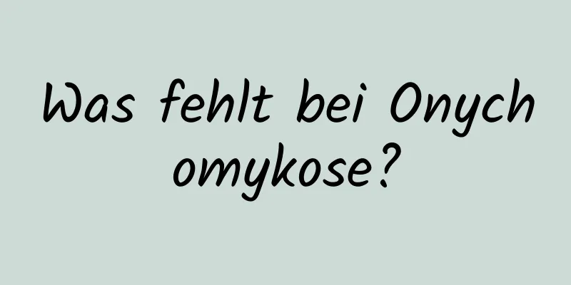 Was fehlt bei Onychomykose?