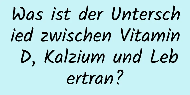 Was ist der Unterschied zwischen Vitamin D, Kalzium und Lebertran?