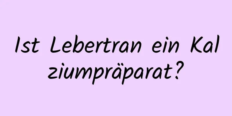 Ist Lebertran ein Kalziumpräparat?