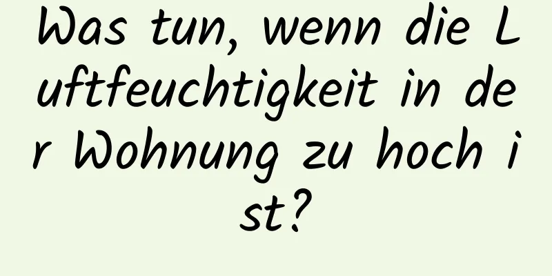 Was tun, wenn die Luftfeuchtigkeit in der Wohnung zu hoch ist?