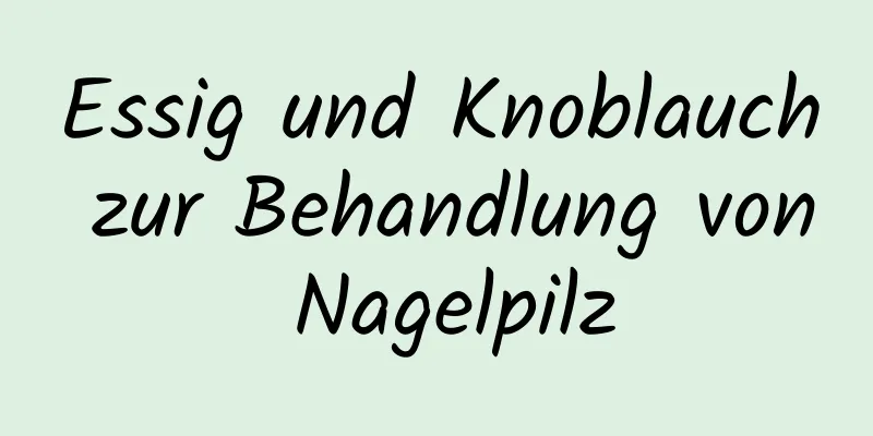 Essig und Knoblauch zur Behandlung von Nagelpilz