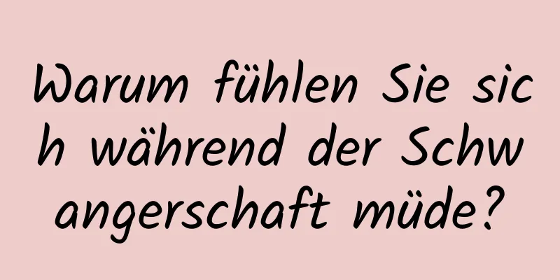Warum fühlen Sie sich während der Schwangerschaft müde?