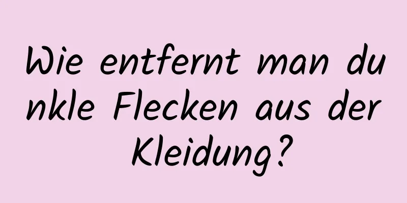 Wie entfernt man dunkle Flecken aus der Kleidung?
