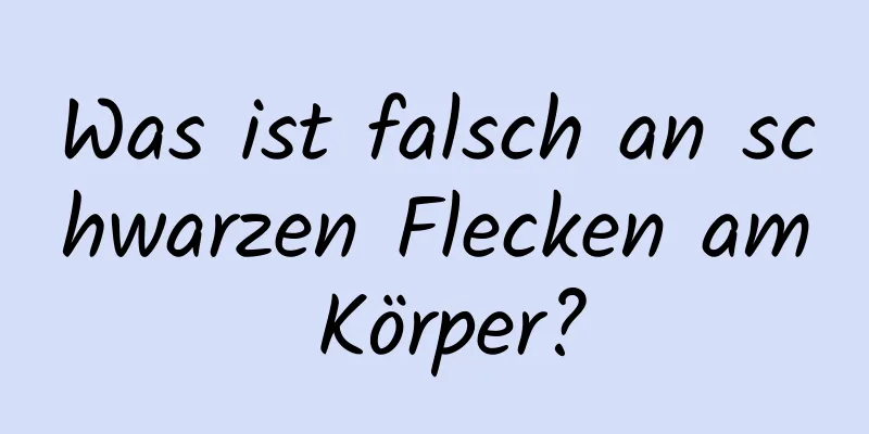 Was ist falsch an schwarzen Flecken am Körper?