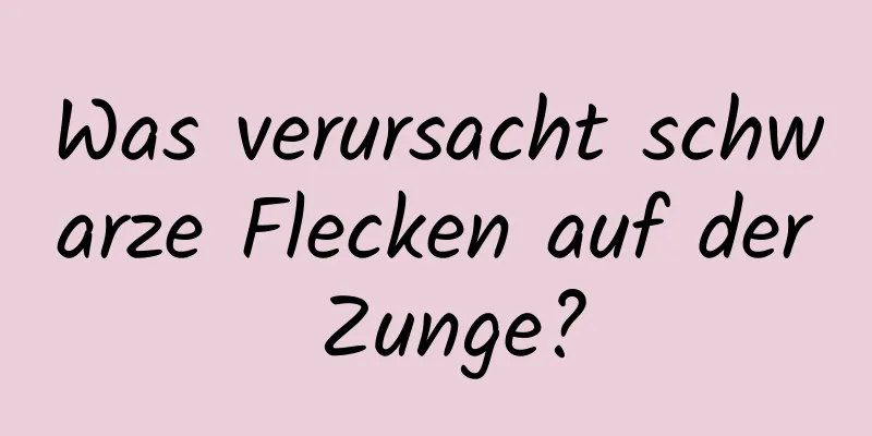 Was verursacht schwarze Flecken auf der Zunge?