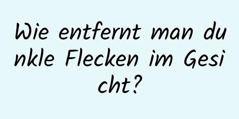 Wie entfernt man dunkle Flecken im Gesicht?
