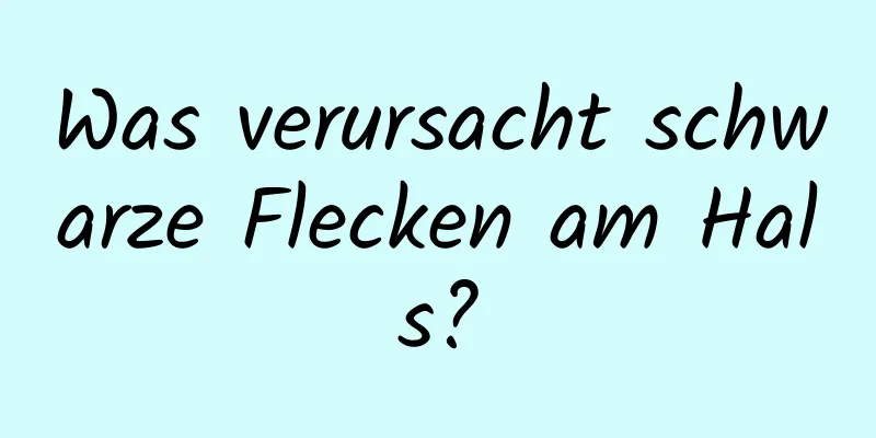 Was verursacht schwarze Flecken am Hals?