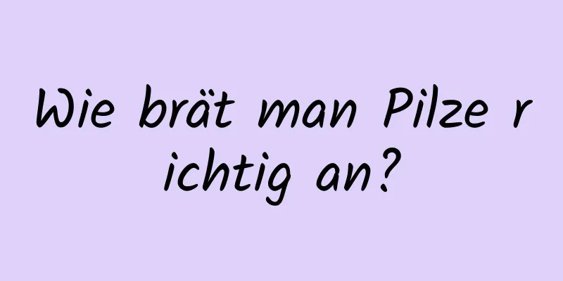 Wie brät man Pilze richtig an?