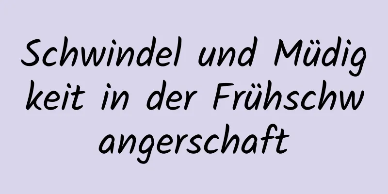 Schwindel und Müdigkeit in der Frühschwangerschaft