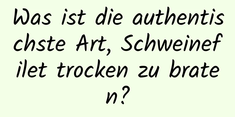 Was ist die authentischste Art, Schweinefilet trocken zu braten?