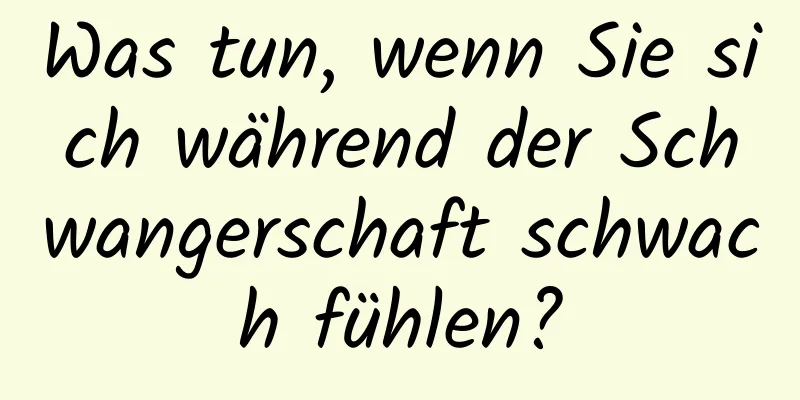 Was tun, wenn Sie sich während der Schwangerschaft schwach fühlen?