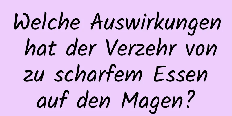 Welche Auswirkungen hat der Verzehr von zu scharfem Essen auf den Magen?