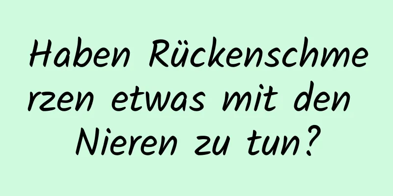 Haben Rückenschmerzen etwas mit den Nieren zu tun?