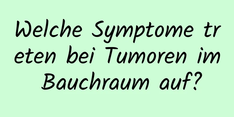 Welche Symptome treten bei Tumoren im Bauchraum auf?