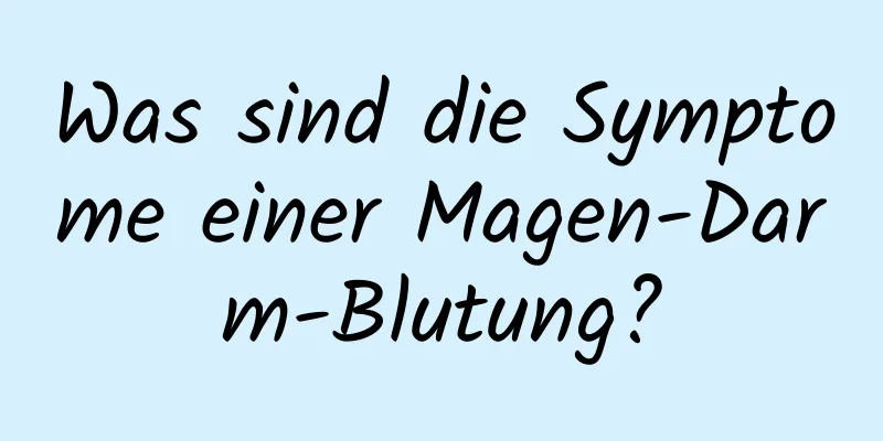 Was sind die Symptome einer Magen-Darm-Blutung?