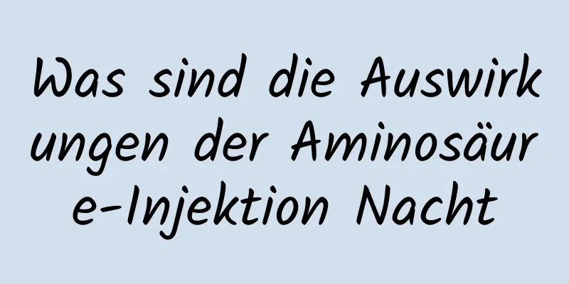 Was sind die Auswirkungen der Aminosäure-Injektion Nacht