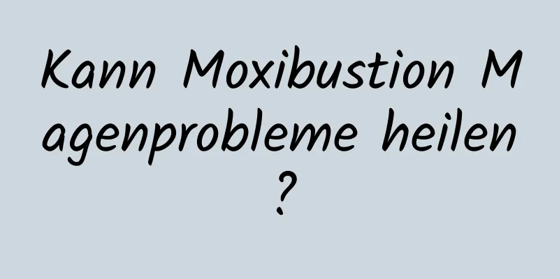 Kann Moxibustion Magenprobleme heilen?