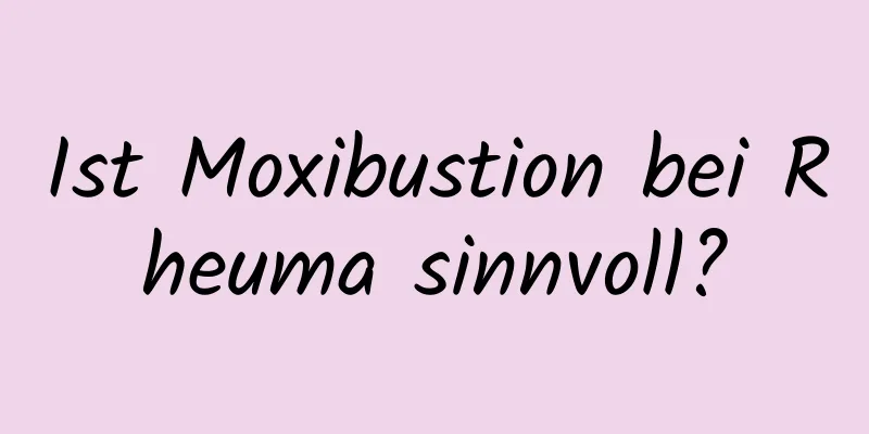 Ist Moxibustion bei Rheuma sinnvoll?