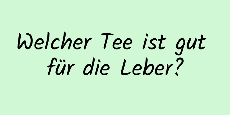 Welcher Tee ist gut für die Leber?