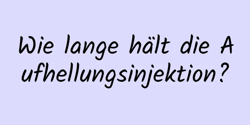 Wie lange hält die Aufhellungsinjektion?