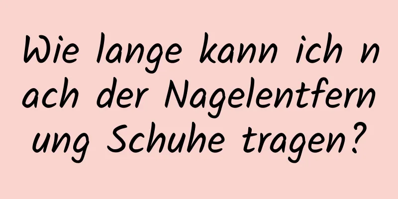Wie lange kann ich nach der Nagelentfernung Schuhe tragen?