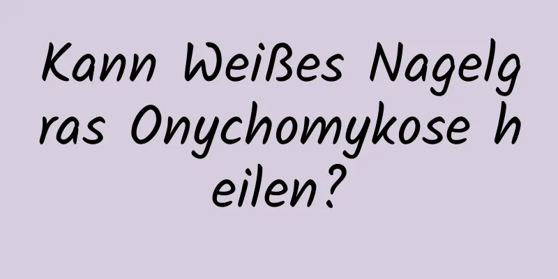 Kann Weißes Nagelgras Onychomykose heilen?