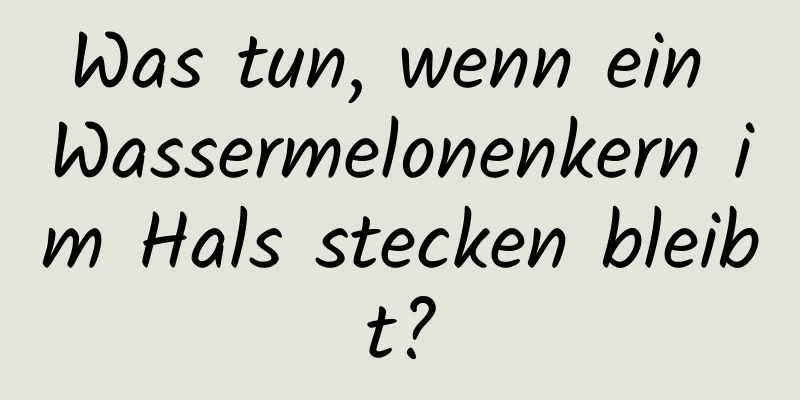 Was tun, wenn ein Wassermelonenkern im Hals stecken bleibt?