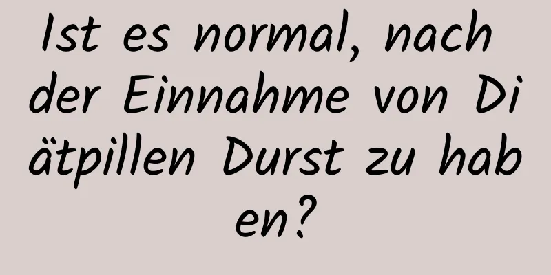 Ist es normal, nach der Einnahme von Diätpillen Durst zu haben?