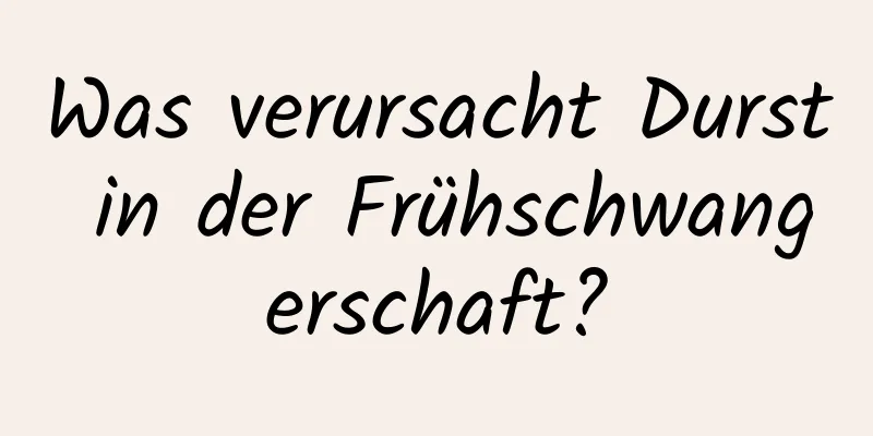 Was verursacht Durst in der Frühschwangerschaft?