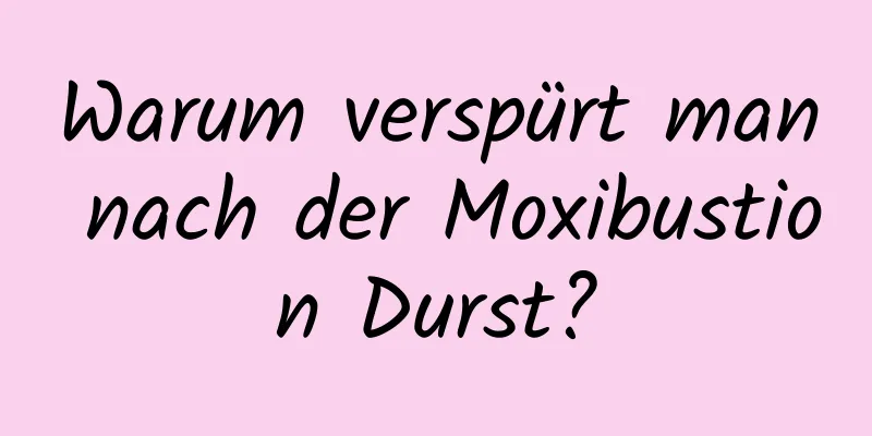 Warum verspürt man nach der Moxibustion Durst?