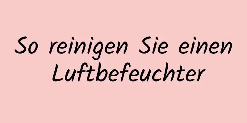 So reinigen Sie einen Luftbefeuchter
