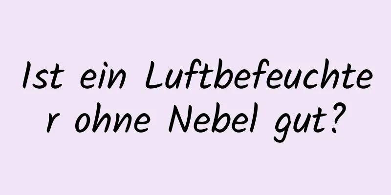 Ist ein Luftbefeuchter ohne Nebel gut?