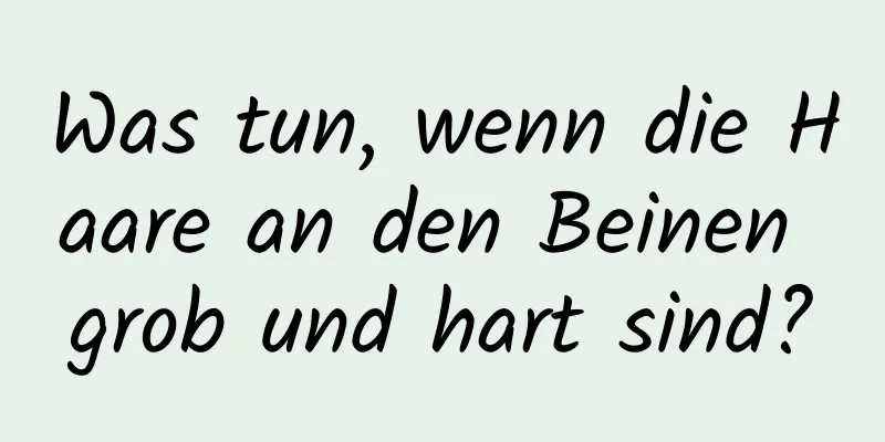 Was tun, wenn die Haare an den Beinen grob und hart sind?