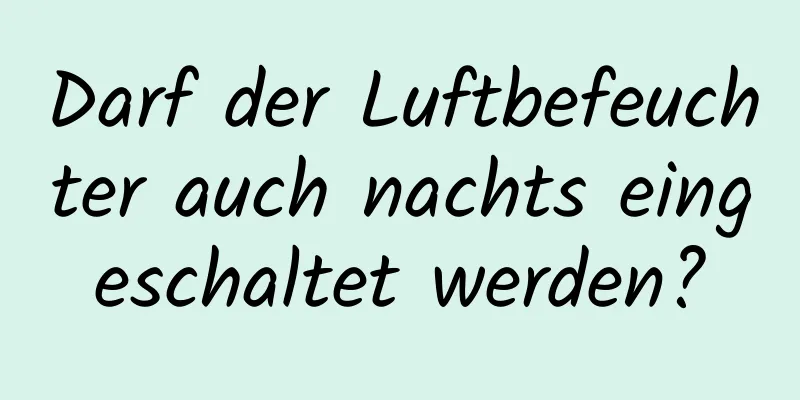Darf der Luftbefeuchter auch nachts eingeschaltet werden?