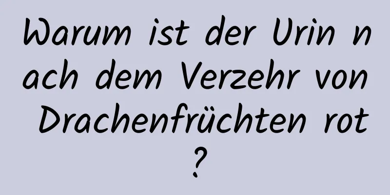 Warum ist der Urin nach dem Verzehr von Drachenfrüchten rot?