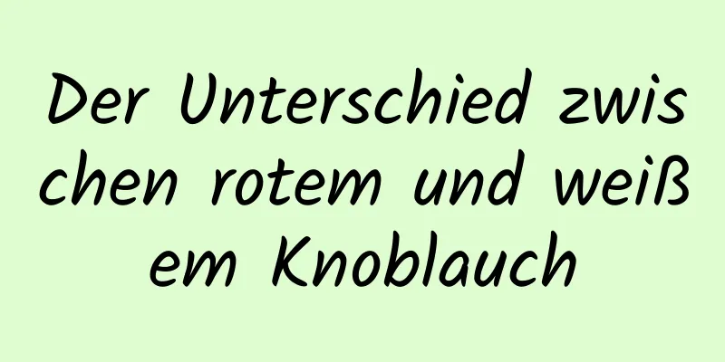 Der Unterschied zwischen rotem und weißem Knoblauch
