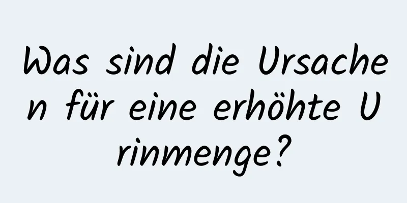 Was sind die Ursachen für eine erhöhte Urinmenge?