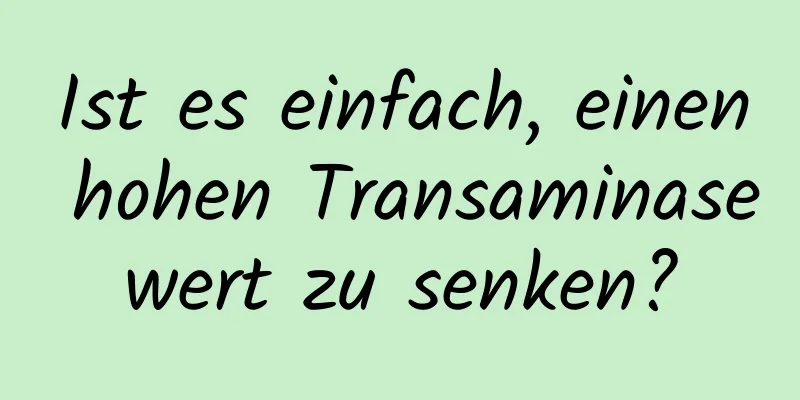 Ist es einfach, einen hohen Transaminasewert zu senken?