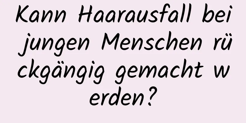 Kann Haarausfall bei jungen Menschen rückgängig gemacht werden?