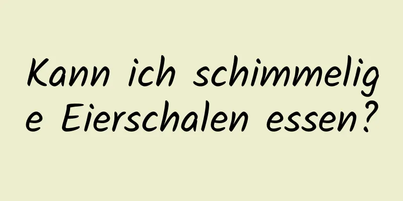 Kann ich schimmelige Eierschalen essen?