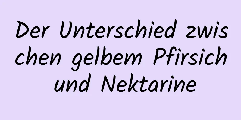 Der Unterschied zwischen gelbem Pfirsich und Nektarine
