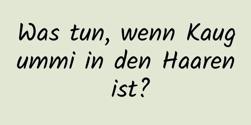 Was tun, wenn Kaugummi in den Haaren ist?